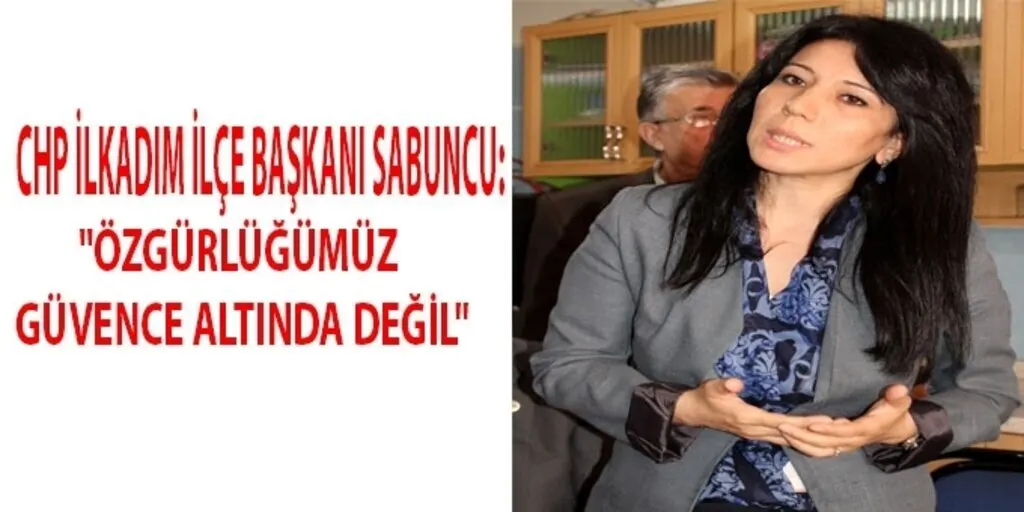 CHP İlkadım İlçe Başkanı Sabuncu: Özgürlüğümüz güvence altında değil