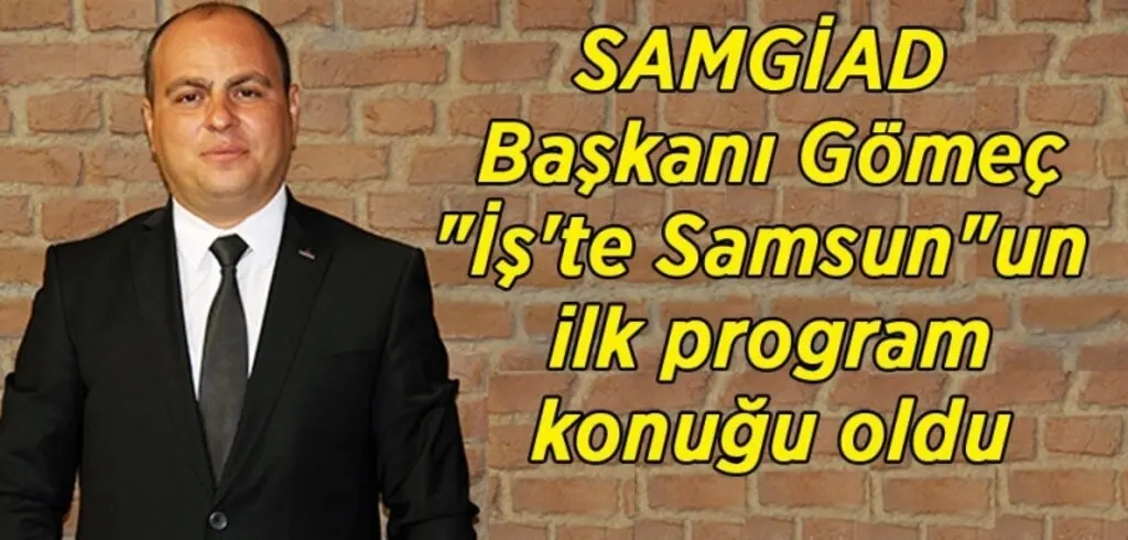 SAMGİAD Başkanı Gömeç: Asli amacımız katma değer sağlamak