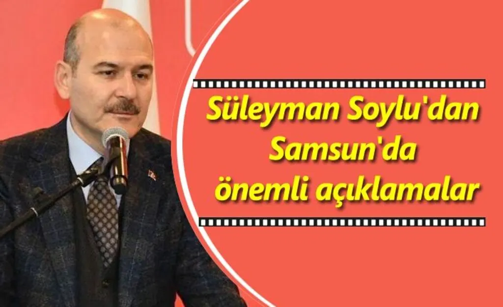 Süleyman Soylu Samsun'da önemli açıklamalarda bulundu