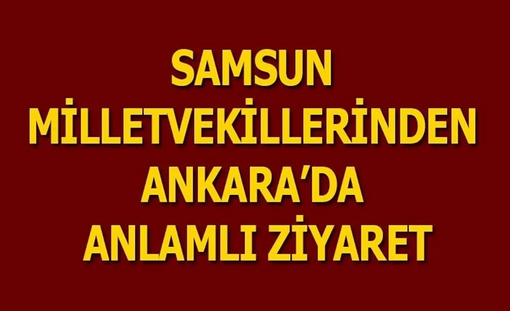 Samsun Milletvekilleri'nden Ankara'da anlamlı ziyaret
