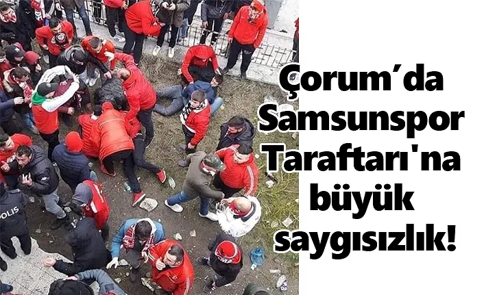 Çorum’da Samsunspor Taraftarı'na büyük saygısızlık!