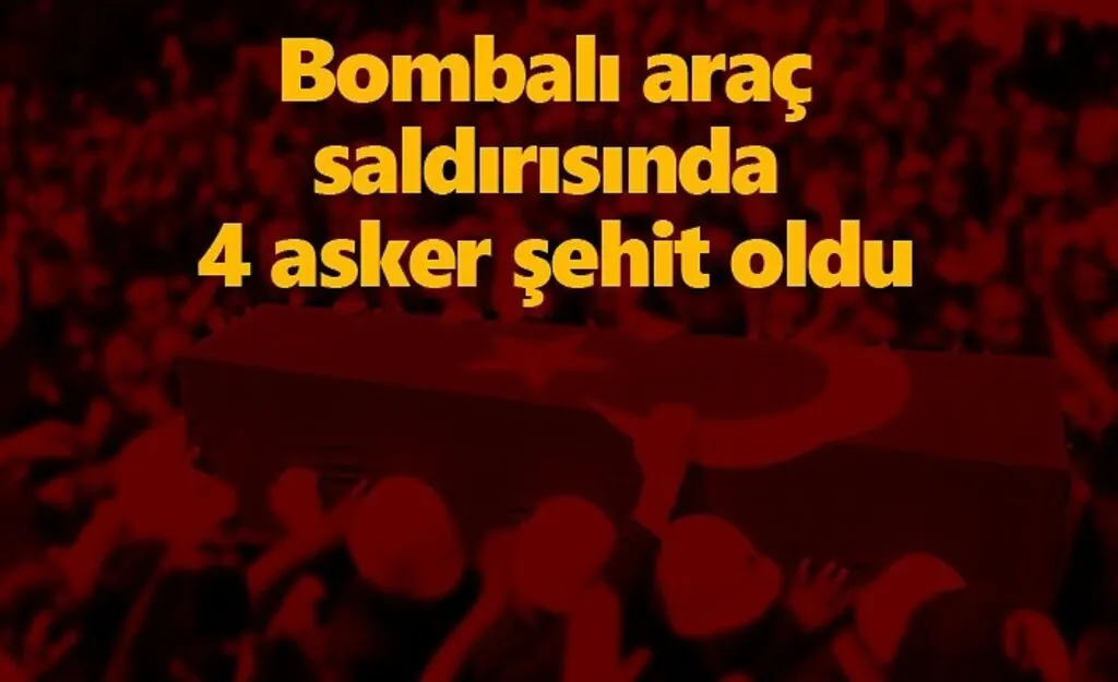 Bombalı araç saldırısında 4 asker şehit oldu