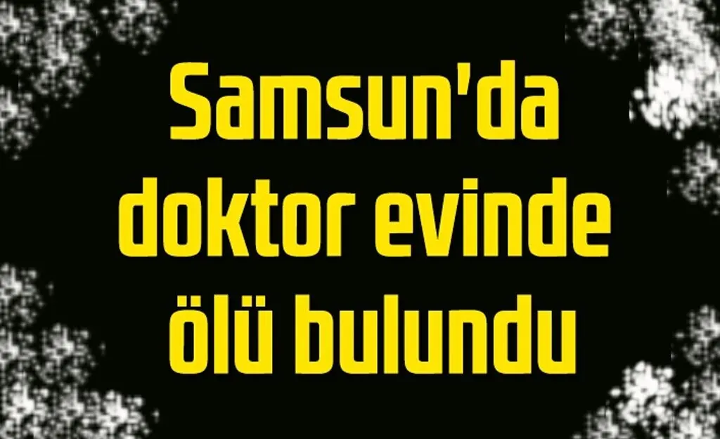 Havza'da görevli doktor Atakum'daki evinde ölü bulundu