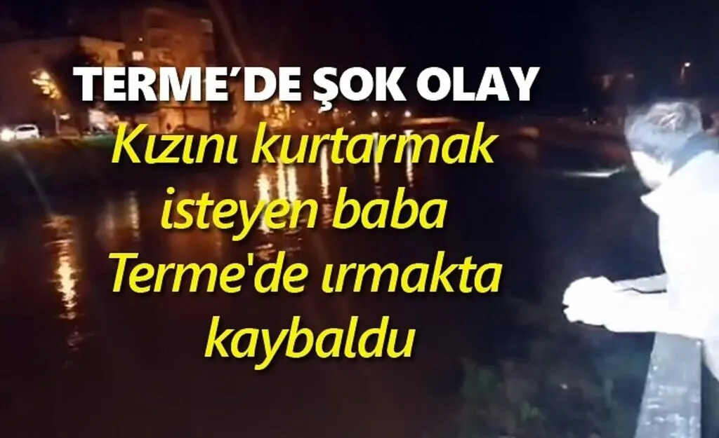 Kızını kurtarmak isteyen baba Terme'de ırmakta kayboldu
