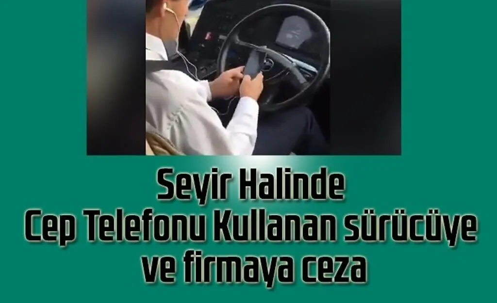 Seyir Halinde Cep Telefonu Kullanan sürücüye ve firmaya ceza