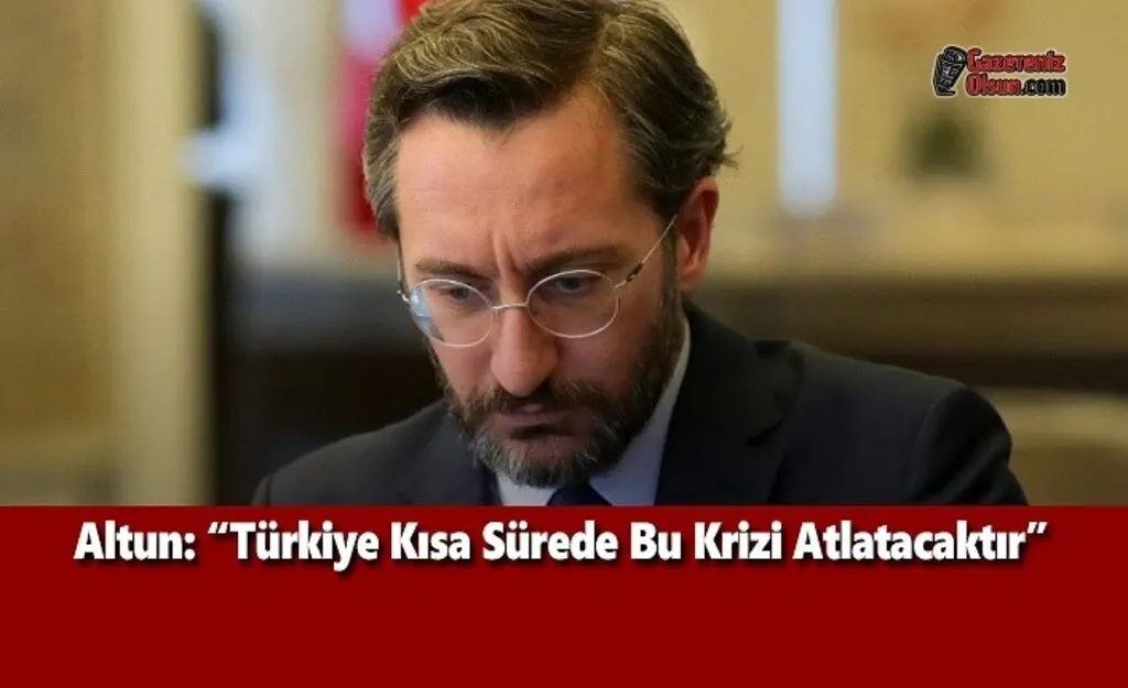 Altun: Türkiye Kısa Sürede Bu Krizi Atlatacaktır