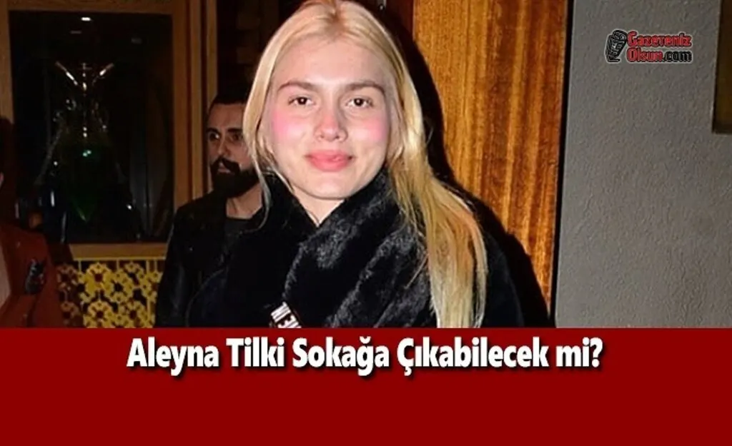 Aleyna Tilki Sokağa Çıkabilecek mi?