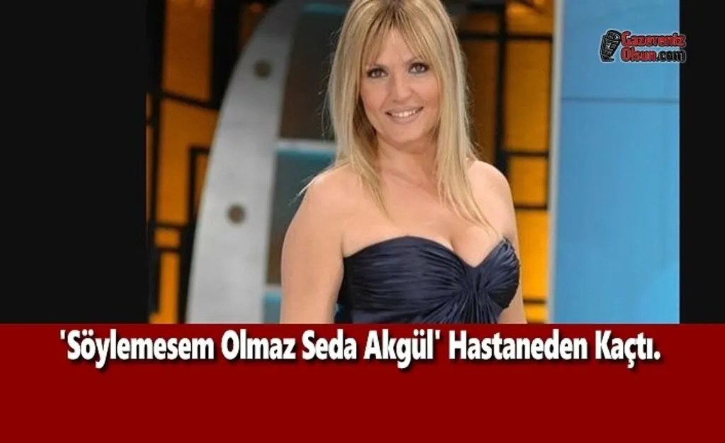 'Söylemesem Olmaz Seda Akgül' Hastaneden Kaçtı