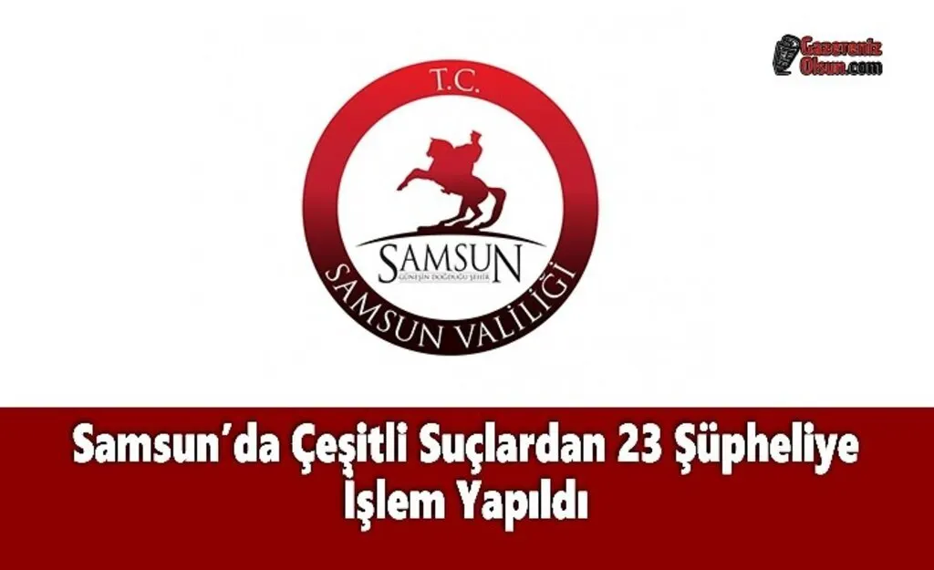Samsun’da Çeşitli Suçlardan 23 Şüpheliye İşlem Yapıldı