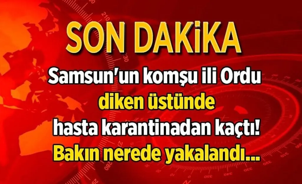 Komşu il Ordu diken üstünde, hasta karantinadan kaçtı, bakın nerede yakalandı!
