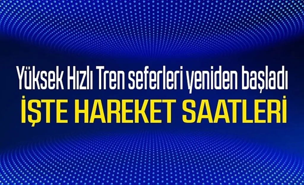 Yüksek Hızlı Tren seferleri yeniden başladı mı? Yüksek Hızlı Tren hareket saatleri