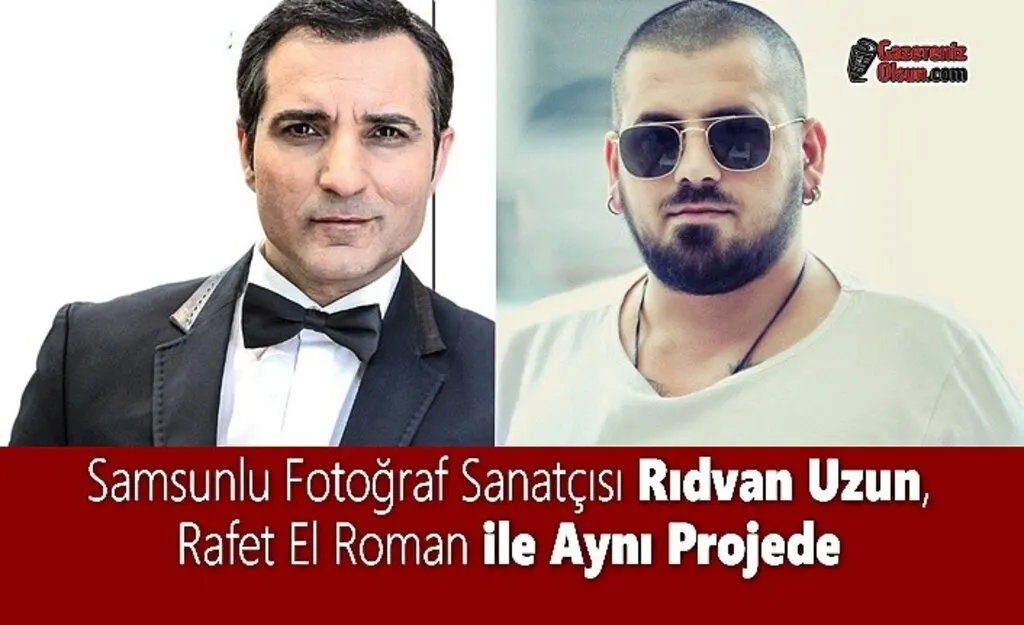 Samsunlu Fotoğraf Sanatçısı Rıdvan Uzun, Rafet El Roman ile Aynı Projede