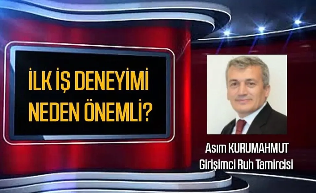 İlk İş Deneyimi neden önemli? Asım Kurumahmut'un kaleminden