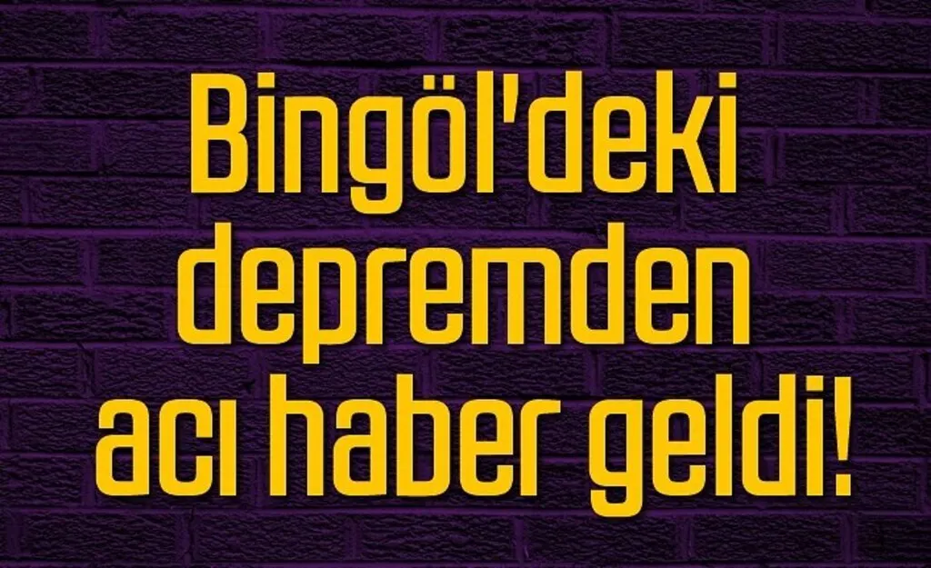 Bingöl'deki depremden acı haber geldi!