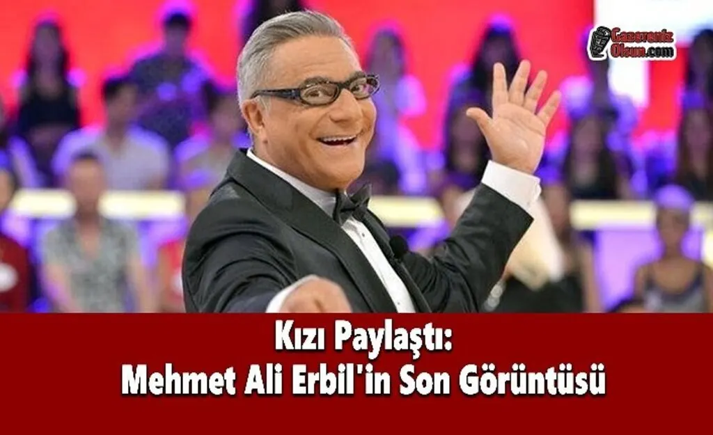 Kızı Paylaştı: Mehmet Ali Erbil'in Son Görüntüsü
