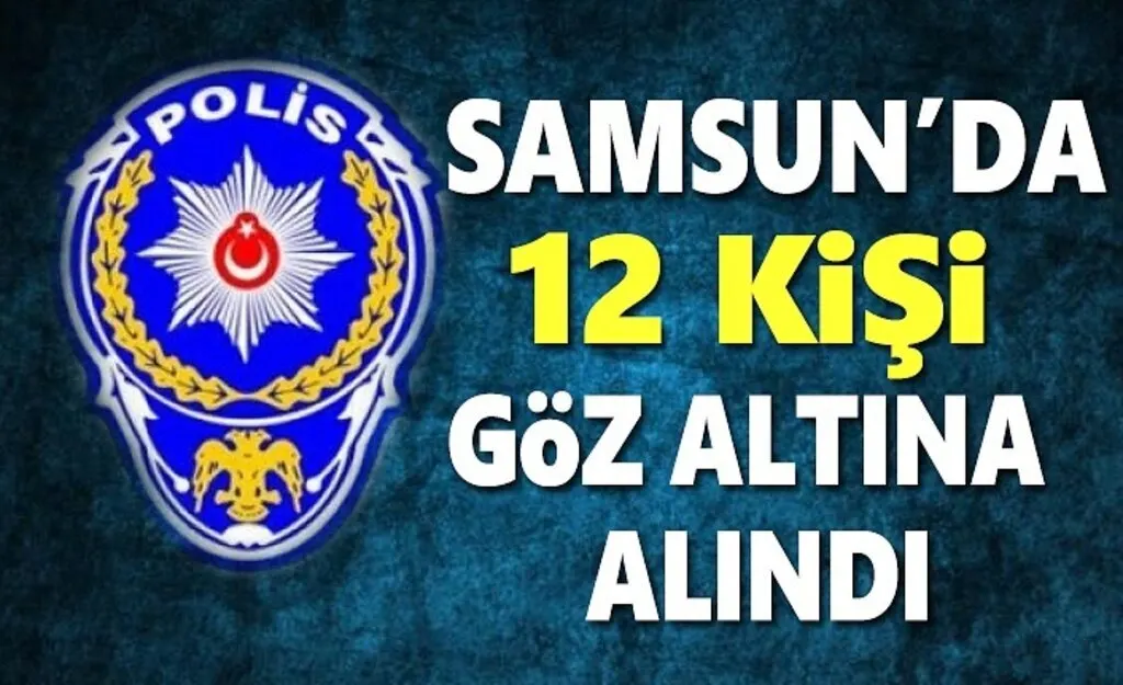 Samsun'da 12 Kişi Gözaltına alındı