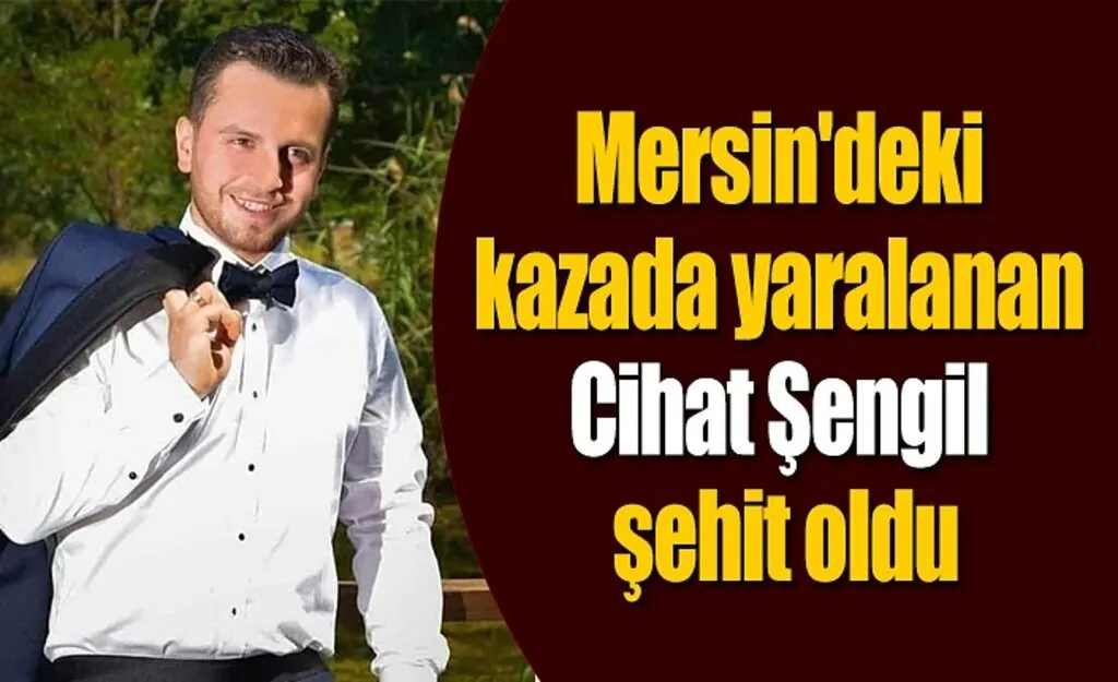 Mersin'deki kazada yaralanmıştı, Cihat Şengil şehit oldu