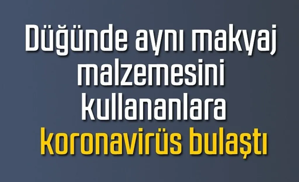 Düğünde aynı makyaj malzemesini kullananlara koronavirüs bulaştı!