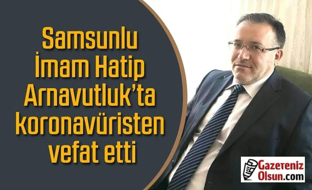 Samsunlu İmam Hatip Arnavutluk'ta koronavüristen vefat etti