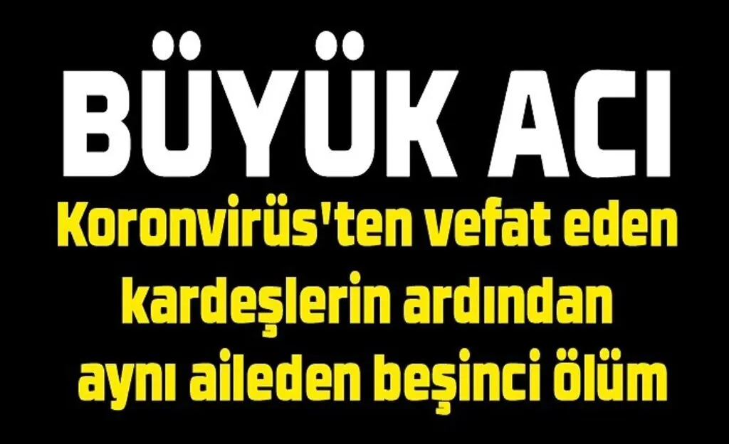 Koronvirüs'ten vefat eden kardeşlerin ardından aynı aileden beşinci ölüm