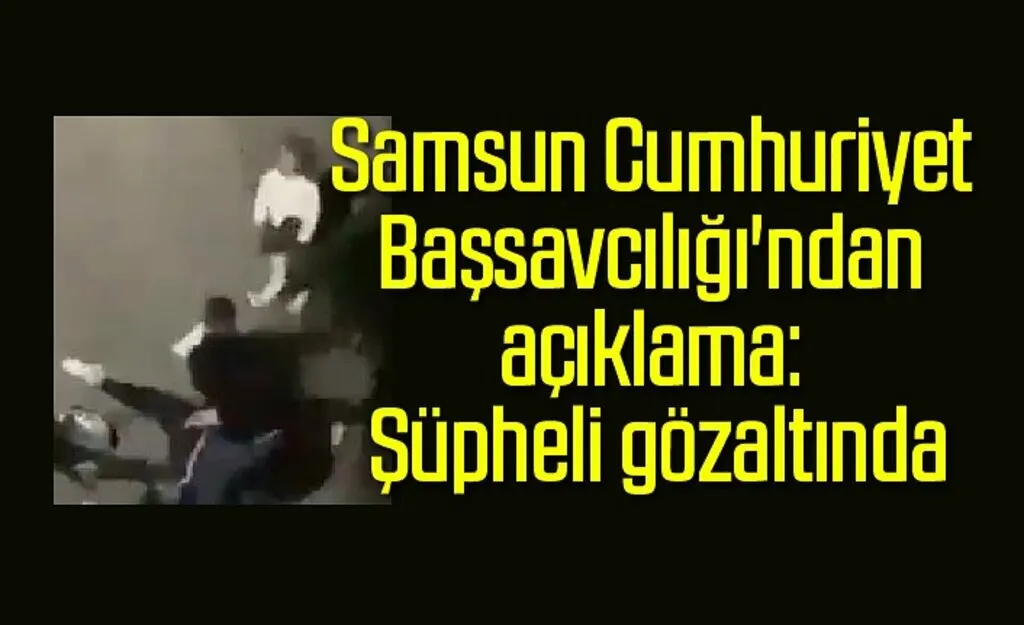 Samsun Cumhuriyet Başsavcılığı : Şüpheli gözaltında