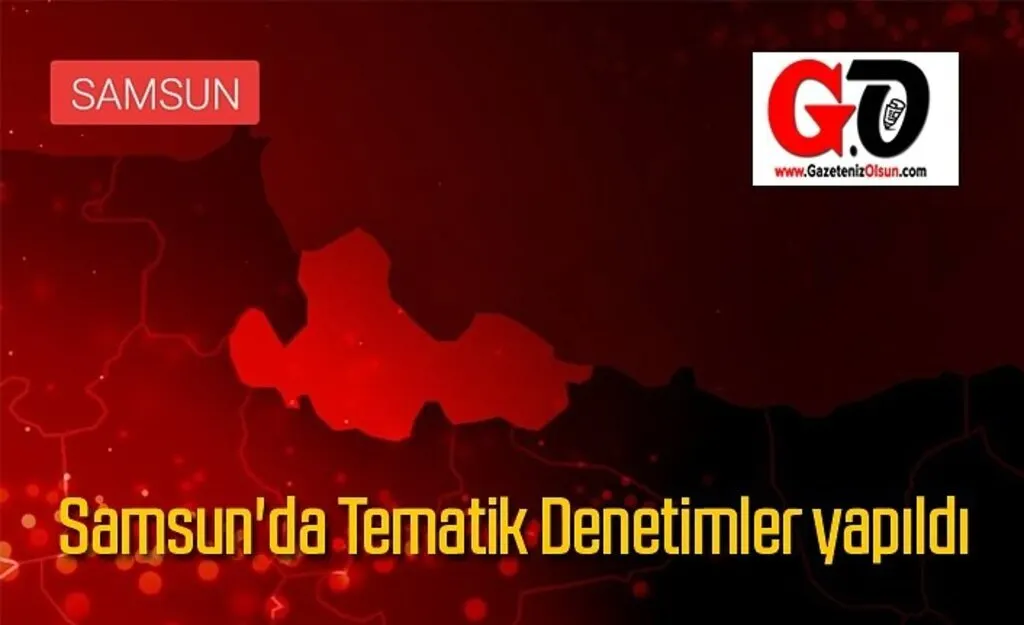 Samsun'da Tematik Denetimler yapıldı