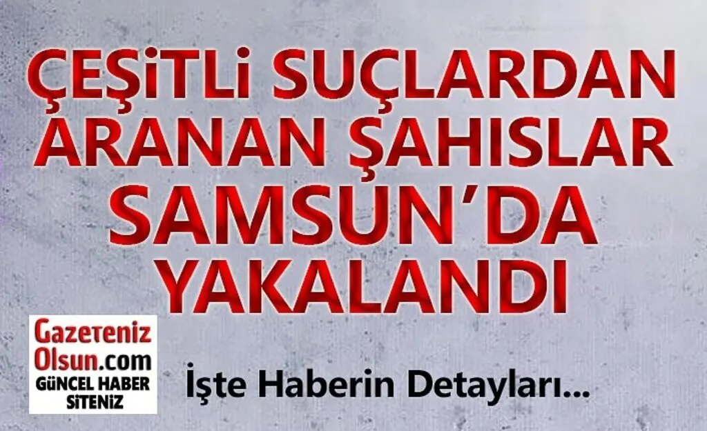 Çeşitli Suçlardan Aranan Şahıslar Samsun'da Yakalandı