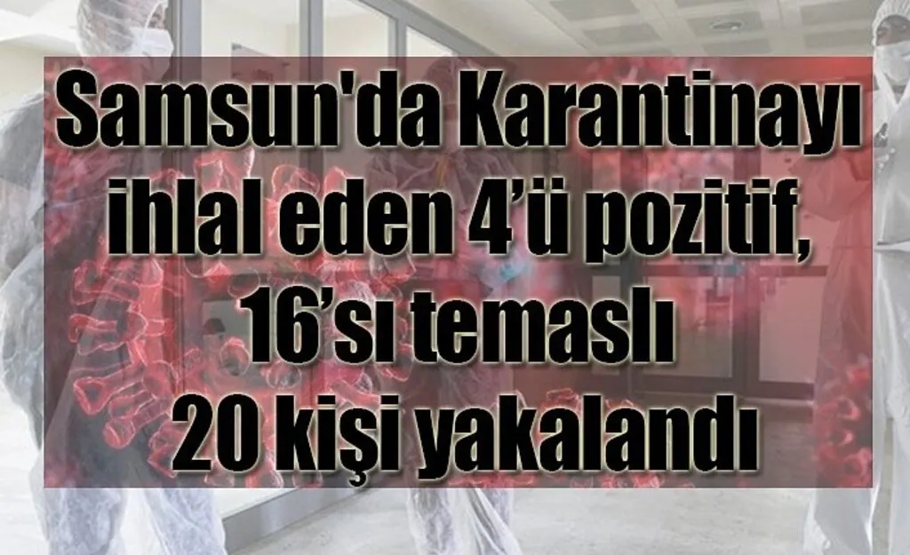 Samsun'da Karantinayı ihlal eden 4’ü pozitif, 16’sı temaslı 20 kişi yakalandı