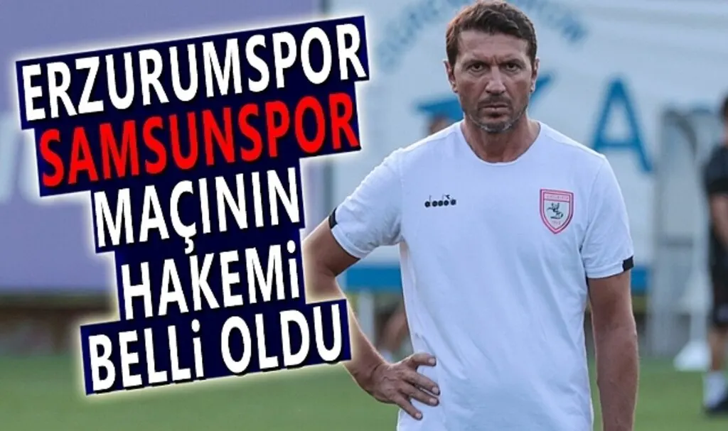 Erzurumspor - Samsunspor Maçının Hakemi Belli Oldu Maç Saat Kaçta Yapılacak
