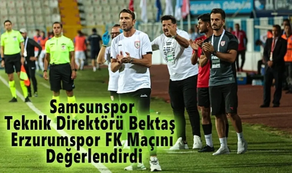 Samsunspor Teknik Direktörü Bektaş  Erzurumspor FK Maçını Değerlendirdi