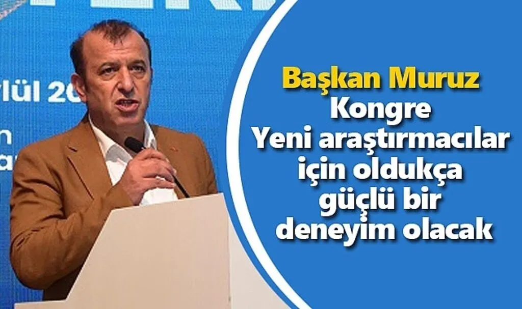 Başkan Muruz: Yeni araştırmacılar için oldukça güçlü bir deneyim olacak