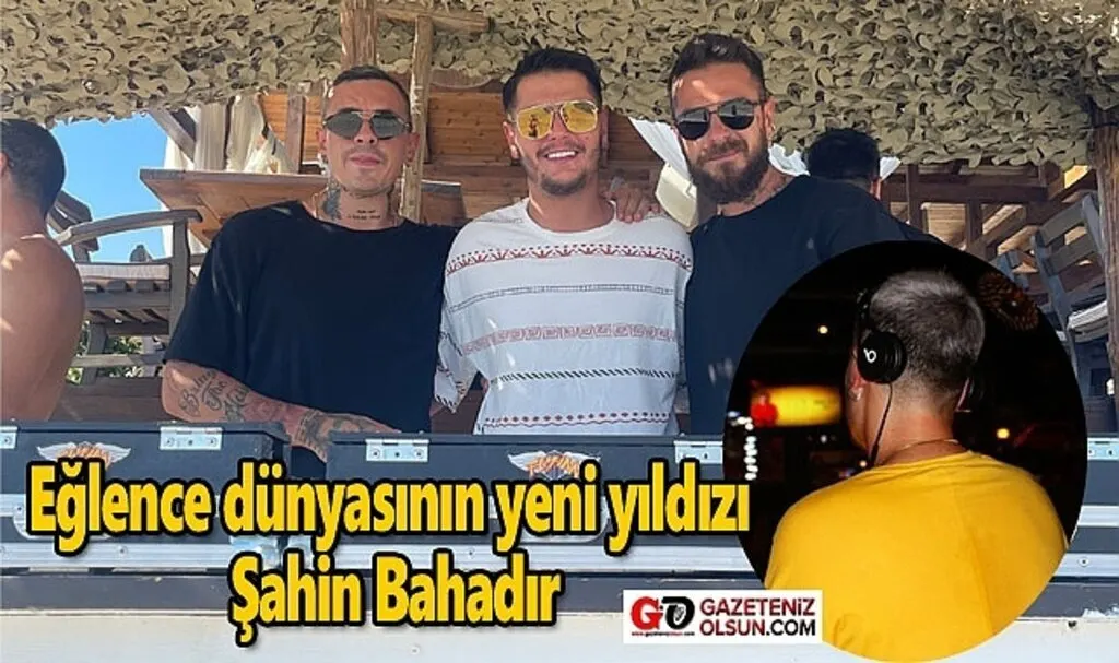DJ Şahin Bahadır kimdir? Eğlence dünyasının yeni yıldızı Şahin Bahadır