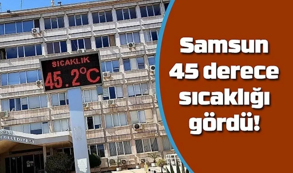 Samsun 45 derece sıcaklığı gördü! Samsun Hava Durumu