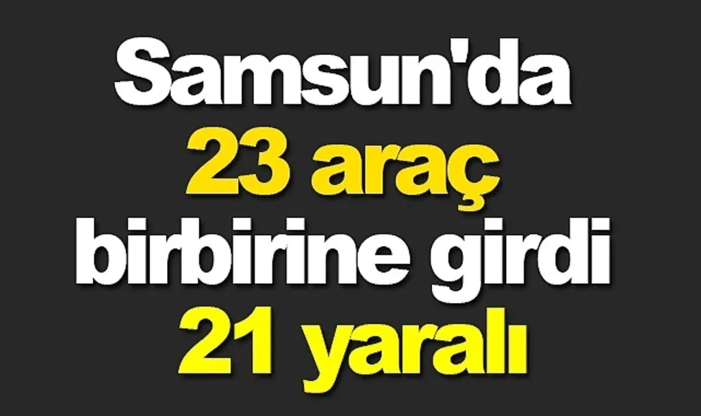 Samsun'da 23 araç birbirine girdi, 21 yaralı