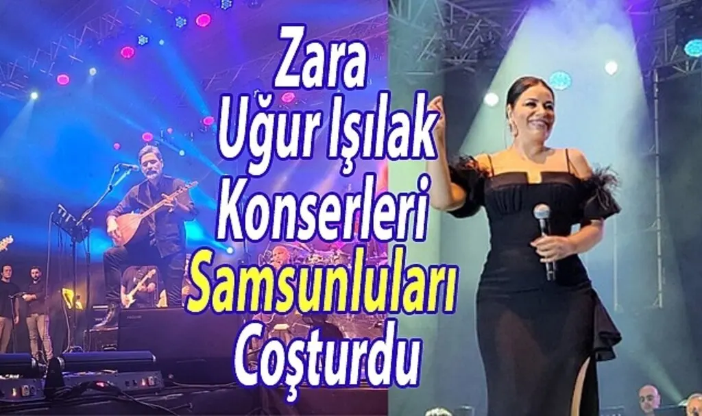 Zara ve Uğur Işılak konserleri Samsunluları coşturdu