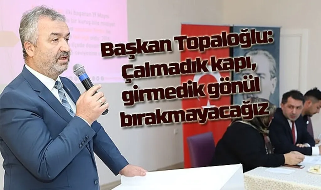 Başkan Topaloğlu: Çalmadık kapı, girmedik gönül bırakmayacağız