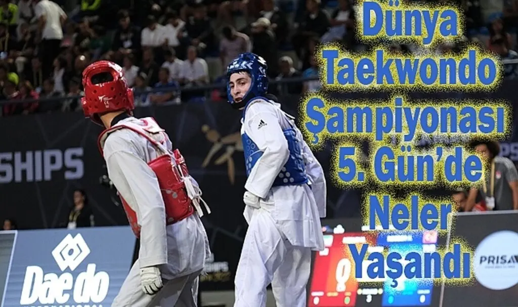 Dünya Taekwondo Şampiyonası  5. Gün'de Neler Yaşandı
