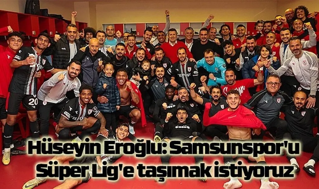 Hüseyin Eroğlu: Samsunspor'u Süper Lig'e taşımak istiyoruz