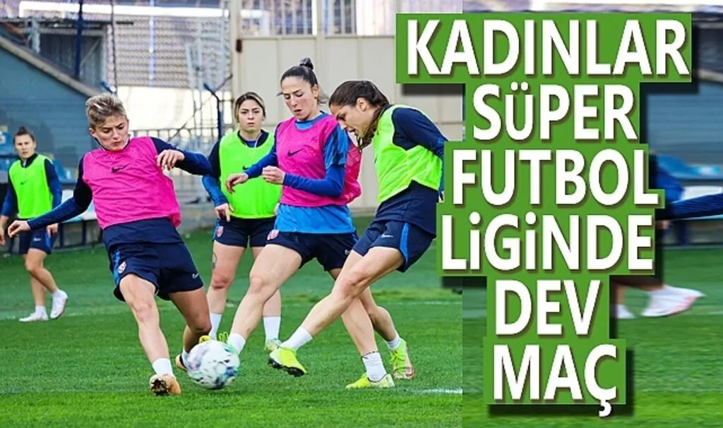 Kadınlar Süper Futbol Liginde Dev Maç