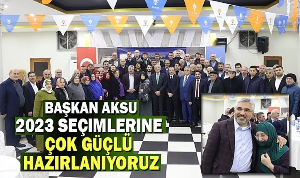 Başkan Aksu: 2023 Seçimlerine Güçlü Hazırlanıyoruz 