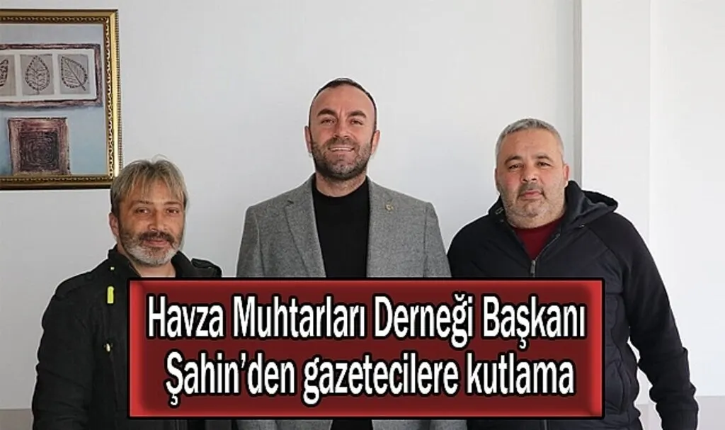 Havza Muhtarları Derneği Başkanı Şahin’den gazetecilere kutlama