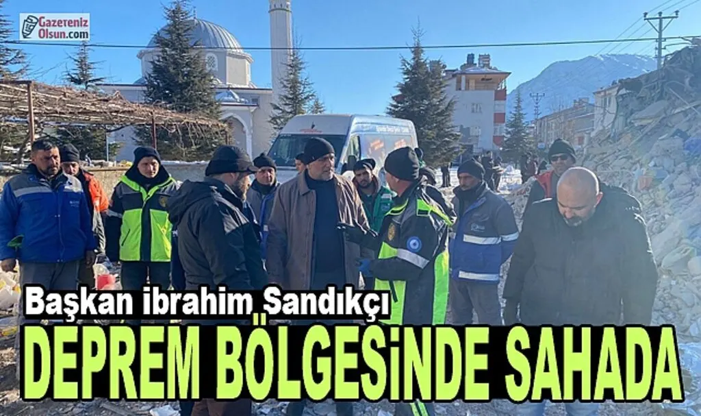 Başkan İbrahim Sandıkçı Deprem Bölgesinde Sahada 