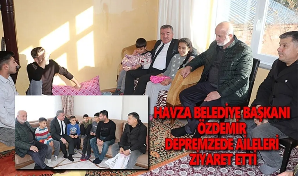 Havza Belediye Başkanı Özdemir depremzede aileleri ziyaret etti