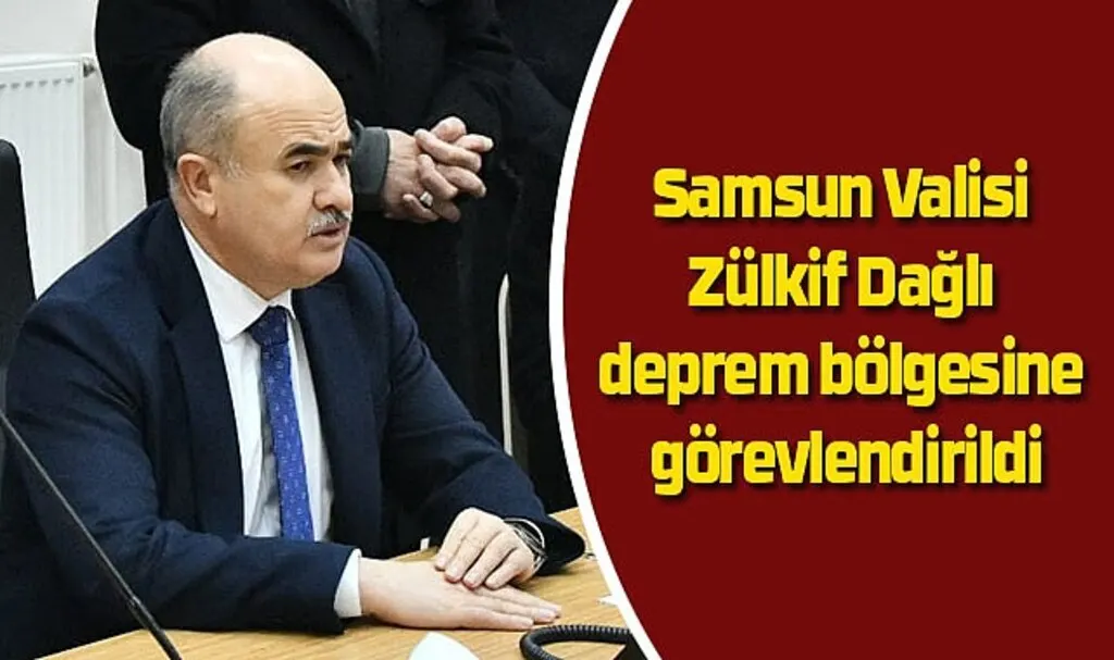 Samsun Valisi Zülkif Dağlı deprem bölgesine görevlendirildi