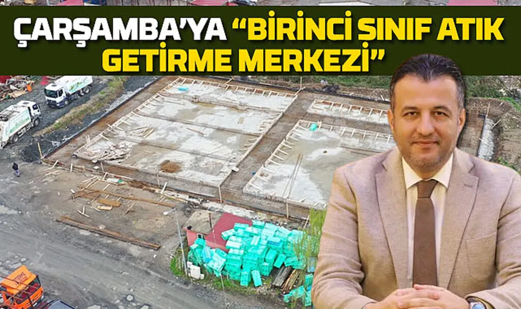 Çarşamba'ya birinci sınıf Atık Getirme Merkezi