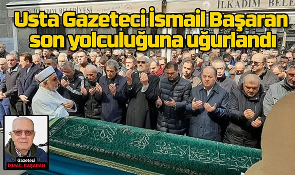 Usta Gazeteci İsmail Başaran son yolculuğuna uğurlandı