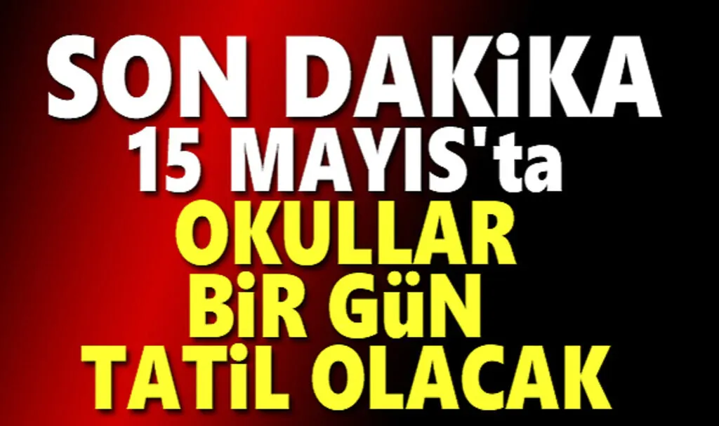 15 Mayıs'ta Okullar Tatil Olacak