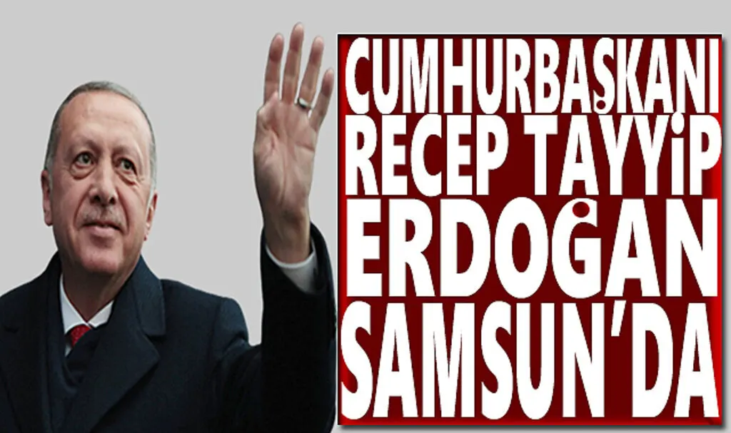 Cumhurbaşkanı Recep Tayyip Erdoğan Bugün Samsun'da