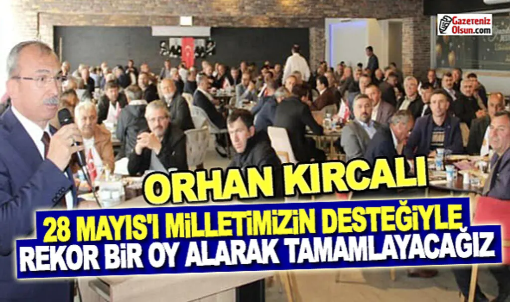 Orhan Kırcalı: 28 Mayıs'da Milletimizin Desteğiyle Rekor Oy Alacağız 