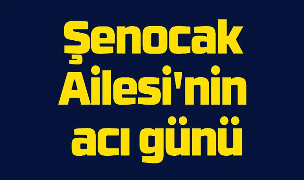 Şenocak Ailesi'nin acı günü